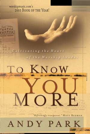 To Know You More: Cultivating the Heart of a Worship Leader de Andy Park