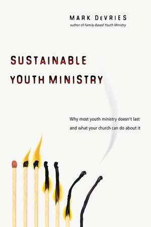 Sustainable Youth Ministry – Why Most Youth Ministry Doesn`t Last and What Your Church Can Do About It de Mark Devries