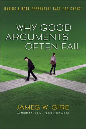 Why Good Arguments Often Fail: Making a More Persuasive Case for Christ de James W. Sire