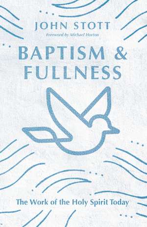 Baptism and Fullness – The Work of the Holy Spirit Today de John Stott