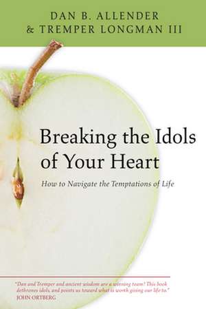 Breaking the Idols of Your Heart – How to Navigate the Temptations of Life de Dan B. Allender