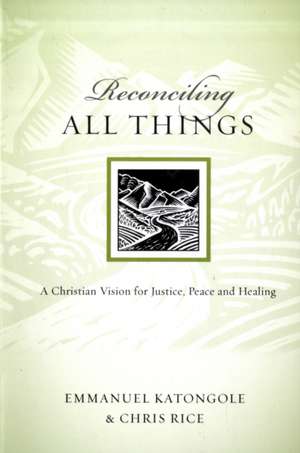 Reconciling All Things – A Christian Vision for Justice, Peace and Healing de Emmanuel Katongole