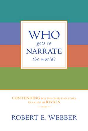 Who Gets to Narrate the World?: Contending for the Christian Story in an Age of Rivals de Robert E. Webber