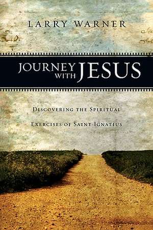 Journey with Jesus: Discovering the Spiritual Exercises of Saint Ignatius de Larry Warner