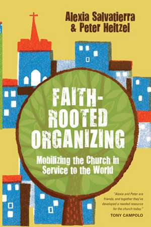 Faith–Rooted Organizing – Mobilizing the Church in Service to the World de Rev. Alexia Salvatierra