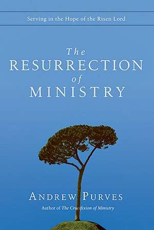 The Resurrection of Ministry: Serving in the Hope of the Risen Lord de Andrew Purves