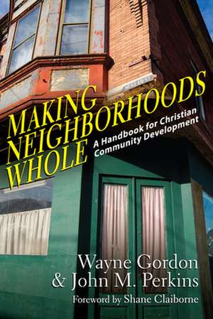 Making Neighborhoods Whole – A Handbook for Christian Community Development de Wayne Gordon