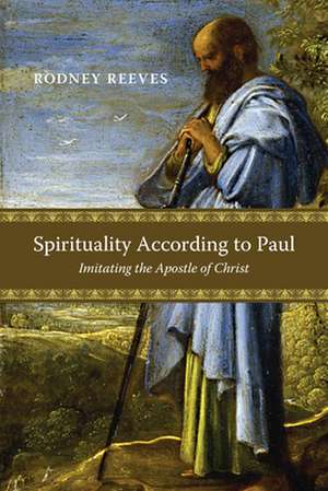 Spirituality According to Paul: Imitating the Apostle of Christ de Rodney Reeves