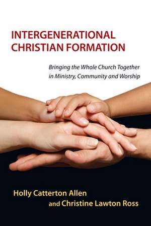 Intergenerational Christian Formation – Bringing the Whole Church Together in Ministry, Community and Worship de Holly Catterton Allen