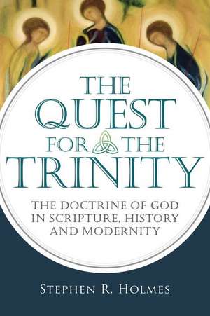 The Quest for the Trinity: The Doctrine of God in Scripture, History and Modernity de Stephen R. Holmes