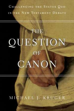 The Question of Canon: Challenging the Status Quo in the New Testament Debate de Michael J. Kruger