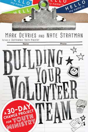 Building Your Volunteer Team – A 30–Day Change Project for Youth Ministry de Mark Devries