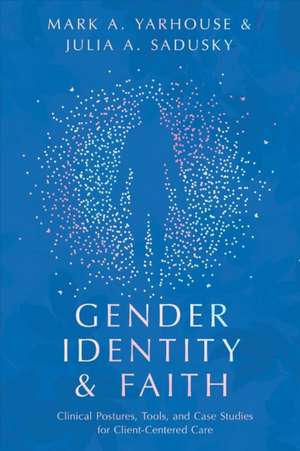 Gender Identity and Faith – Clinical Postures, Tools, and Case Studies for Client–Centered Care de Mark A. Yarhouse