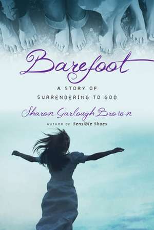 Barefoot – A Story of Surrendering to God de Sharon Garlough Brown