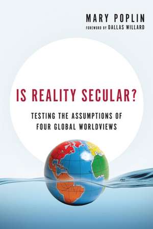 Is Reality Secular? – Testing the Assumptions of Four Global Worldviews de Mary Poplin