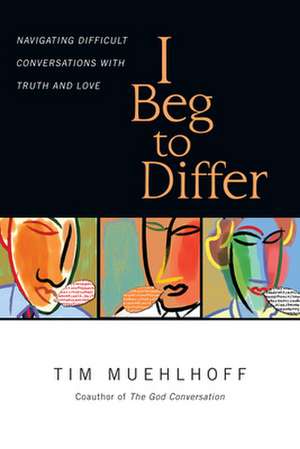 I Beg to Differ – Navigating Difficult Conversations with Truth and Love de Tim Muehlhoff