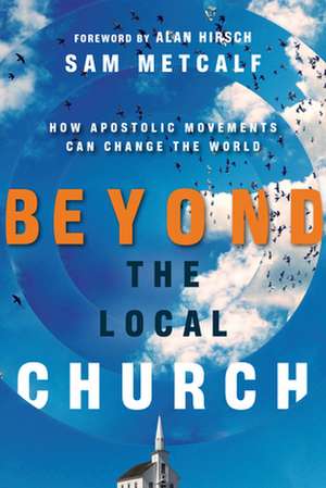 Beyond the Local Church – How Apostolic Movements Can Change the World de Sam Metcalf