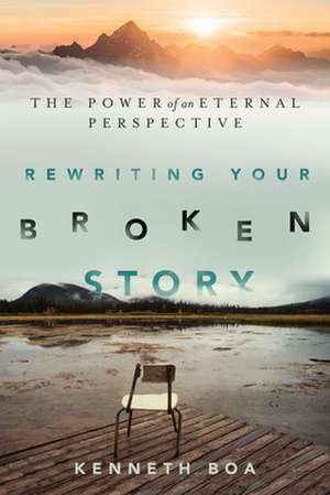 Rewriting Your Broken Story – The Power of an Eternal Perspective de Kenneth Boa