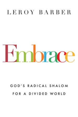 Embrace – God`s Radical Shalom for a Divided World de Leroy Barber