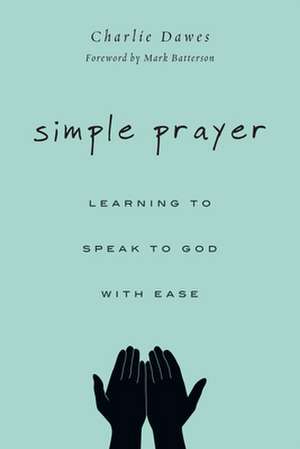 Simple Prayer – Learning to Speak to God with Ease de Charlie Dawes