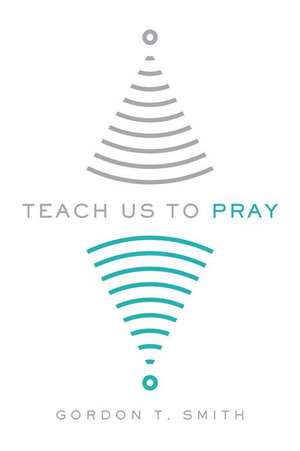 Teach Us to Pray de Gordon T. Smith