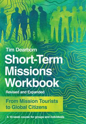 Short–Term Missions Workbook – From Mission Tourists to Global Citizens de Tim Dearborn