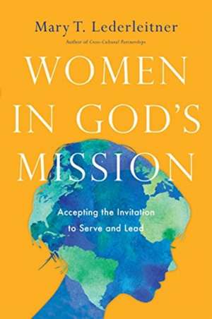 Women in God`s Mission – Accepting the Invitation to Serve and Lead de Mary T. Lederleitner