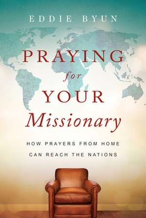 Praying for Your Missionary – How Prayers from Home Can Reach the Nations de Eddie Byun