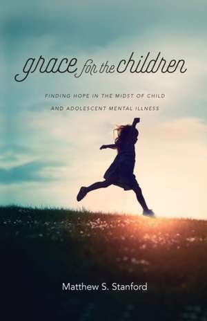 Grace for the Children – Finding Hope in the Midst of Child and Adolescent Mental Illness de Matthew S. Stanford