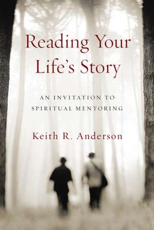 Reading Your Life`s Story – An Invitation to Spiritual Mentoring de Keith R. Anderson