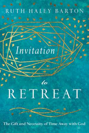 Invitation to Retreat – The Gift and Necessity of Time Away with God de Ruth Haley Barton