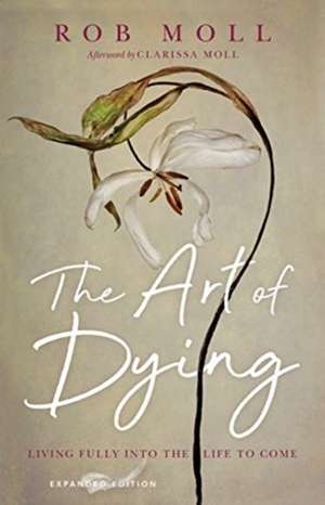 The Art of Dying – Living Fully into the Life to Come de Rob Moll