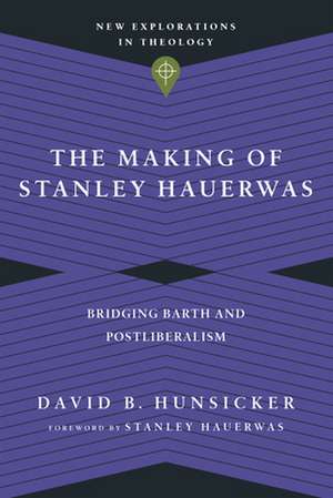 The Making of Stanley Hauerwas – Bridging Barth and Postliberalism de David B. Hunsicker