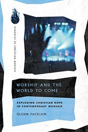 Worship and the World to Come – Exploring Christian Hope in Contemporary Worship de Glenn Packiam