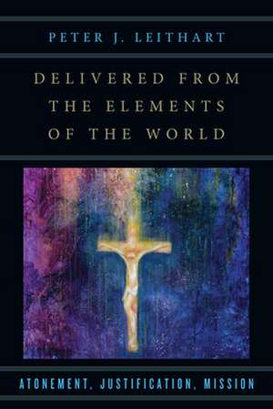 Delivered from the Elements of the World – Atonement, Justification, Mission de Peter J. Leithart