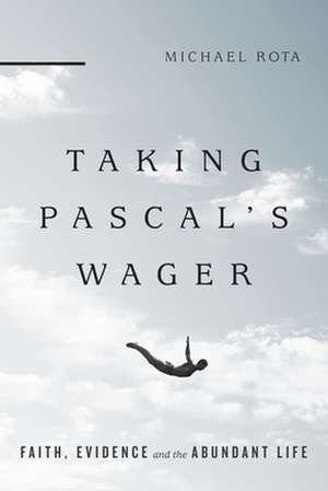 Taking Pascal`s Wager – Faith, Evidence and the Abundant Life de Michael Rota