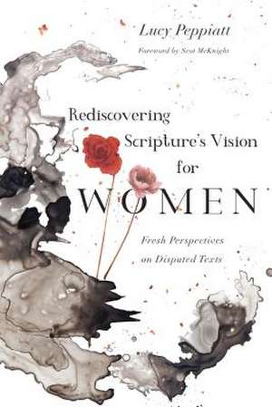 Rediscovering Scripture`s Vision for Women – Fresh Perspectives on Disputed Texts de Lucy Peppiatt