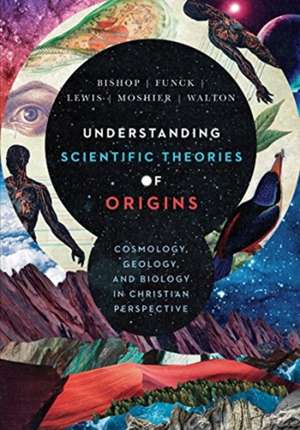 Understanding Scientific Theories of Origins – Cosmology, Geology, and Biology in Christian Perspective de Robert C. Bishop