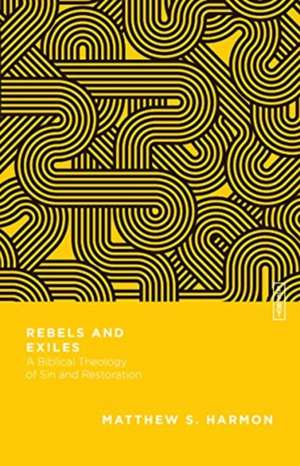 Rebels and Exiles – A Biblical Theology of Sin and Restoration de Matthew S. Harmon