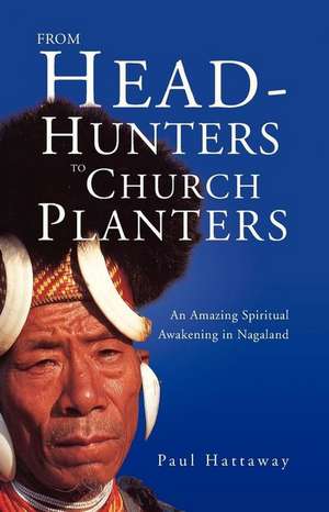 From Head-Hunters to Church Planters: An Amazing Spiritual Awakening in Nagaland de Paul Hattaway