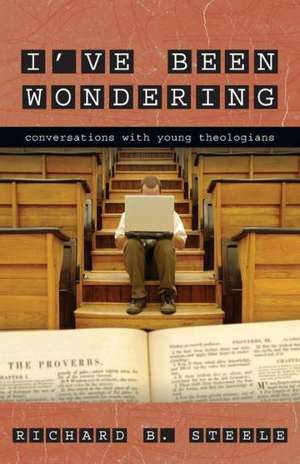 I've Been Wondering: Conversations with Young Theologians de Richard B. Steele