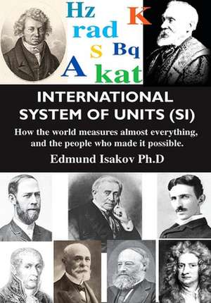 International System of Units (SI): How the World Measures Almost Everything, and the People Who Made It Possible de Edmund Isakov