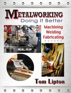 Metalworking: Machining, Welding, Fabricating de Tom Lipton