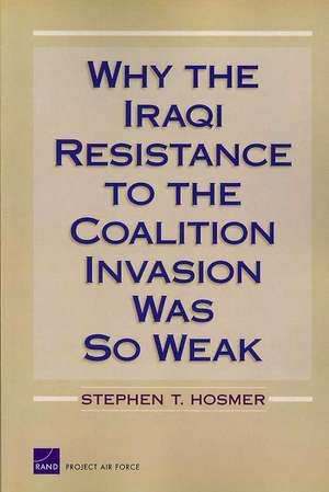 Why the Iraqi Resistance to the Coalition Invasion Was So Weak de Stephen T. Hosmer