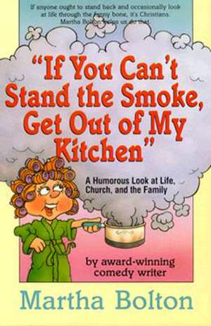 If You Can't Stand the Smoke, Get Out of My Kitchen: A Humorous Look at Life, Church, and the Family de Martha Bolton