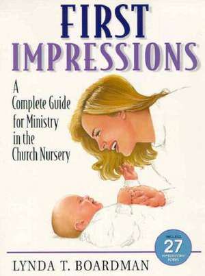 First Impressions: A Complete Guide for Ministry in the Church Nursery de Lynda T. Boardman