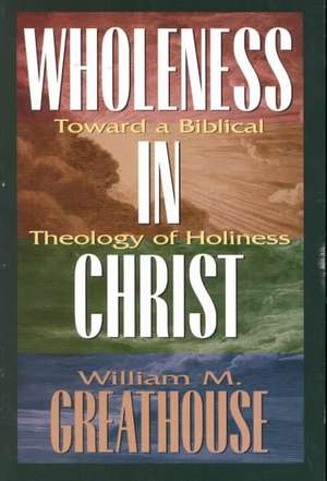 Wholeness in Christ: Toward a Biblical Theology of Holiness de William M. Greathouse