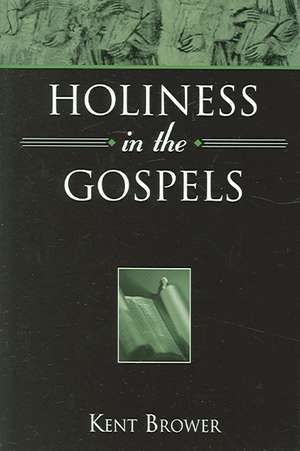 Holiness in the Gospels de Kent Brower