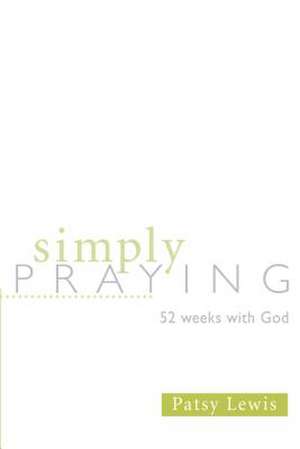 Simply Praying: 52 Weeks with God de Patsy Lewis