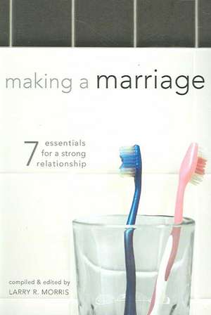 Making a Marriage: 7 Essentials for a Strong Relationship de Larry R. Morris